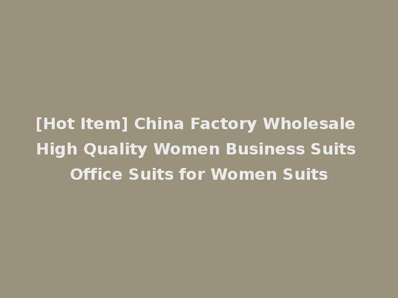 [Hot Item] China Factory Wholesale High Quality Women Business Suits Office Suits for Women Suits