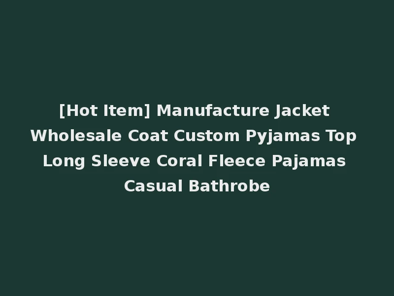 [Hot Item] Manufacture Jacket Wholesale Coat Custom Pyjamas Top Long Sleeve Coral Fleece Pajamas Casual Bathrobe