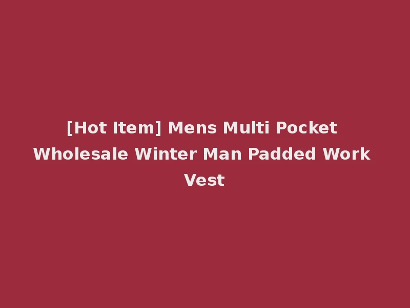 [Hot Item] Mens Multi Pocket Wholesale Winter Man Padded Work Vest
