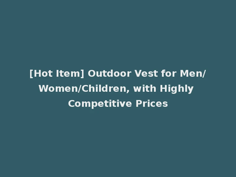 [Hot Item] Outdoor Vest for Men/Women/Children, with Highly Competitive Prices