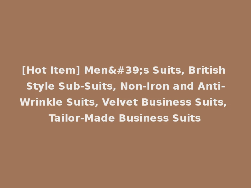 [Hot Item] Men's Suits, British Style Sub-Suits, Non-Iron and Anti-Wrinkle Suits, Velvet Business Suits, Tailor-Made Business Suits