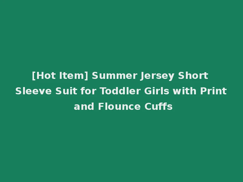 [Hot Item] Summer Jersey Short Sleeve Suit for Toddler Girls with Print and Flounce Cuffs