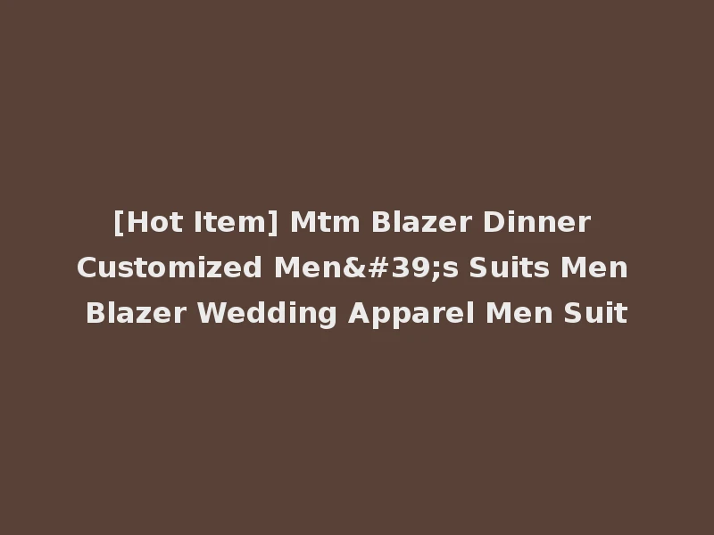 [Hot Item] Mtm Blazer Dinner Customized Men's Suits Men Blazer Wedding Apparel Men Suit