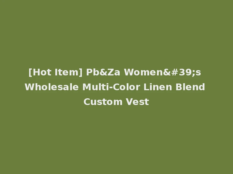 [Hot Item] Pb&Za Women's Wholesale Multi-Color Linen Blend Custom Vest