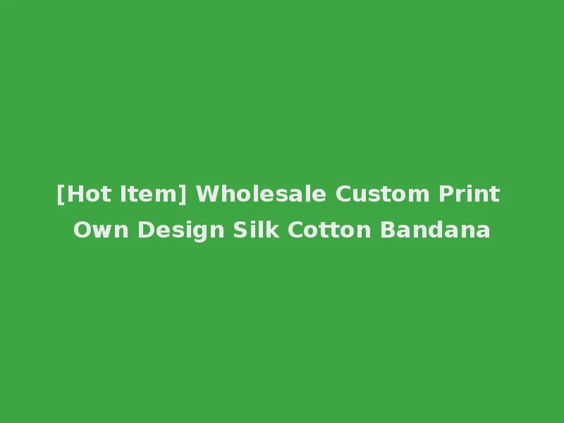 [Hot Item] Wholesale Custom Print Own Design Silk Cotton Bandana