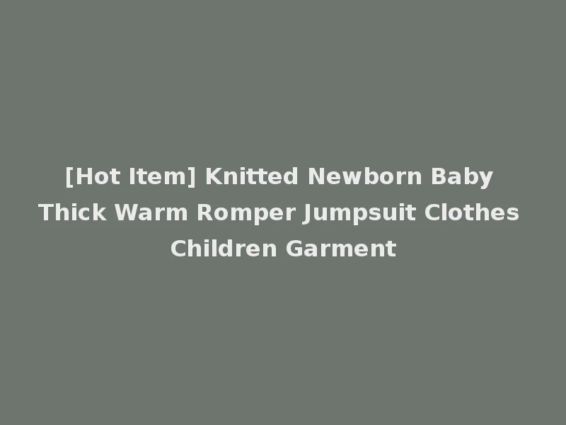 [Hot Item] Knitted Newborn Baby Thick Warm Romper Jumpsuit Clothes Children Garment