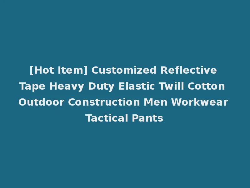 [Hot Item] Customized Reflective Tape Heavy Duty Elastic Twill Cotton Outdoor Construction Men Workwear Tactical Pants