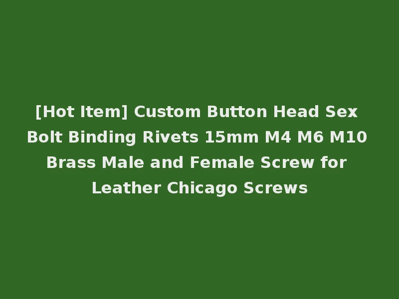 [Hot Item] Custom Button Head Sex Bolt Binding Rivets 15mm M4 M6 M10 Brass Male and Female Screw for Leather Chicago Screws