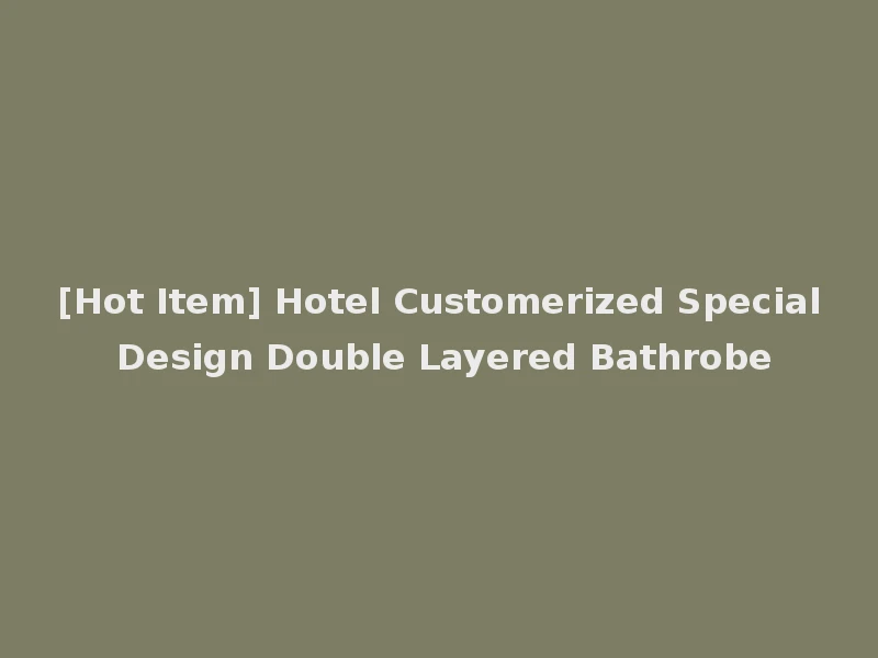 [Hot Item] Hotel Customerized Special Design Double Layered Bathrobe