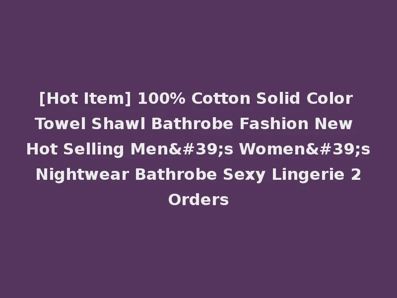 [Hot Item] 100% Cotton Solid Color Towel Shawl Bathrobe Fashion New Hot Selling Men's Women's Nightwear Bathrobe Sexy Lingerie 2 Orders