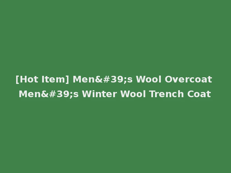 [Hot Item] Men's Wool Overcoat Men's Winter Wool Trench Coat