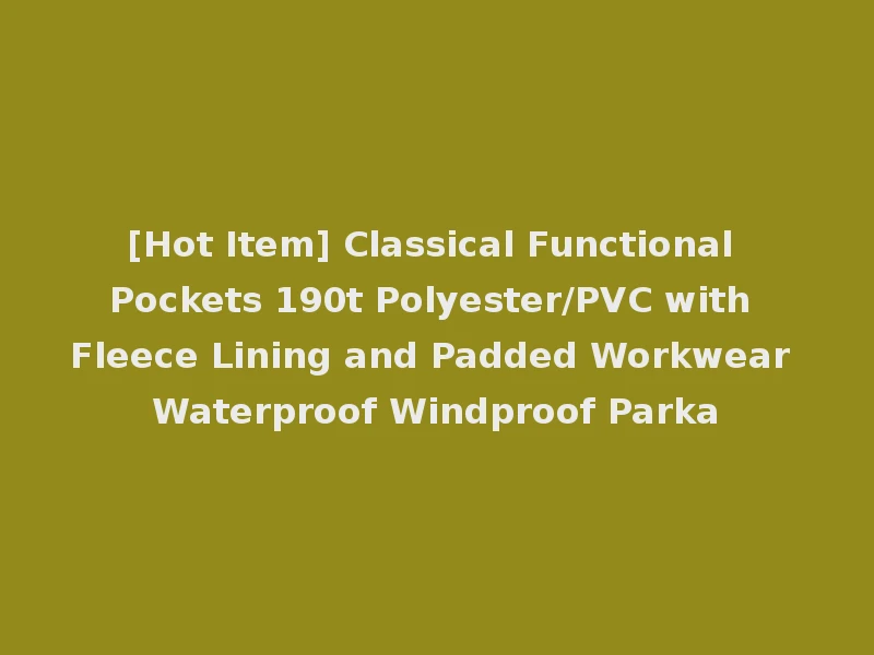 [Hot Item] Classical Functional Pockets 190t Polyester/PVC with Fleece Lining and Padded Workwear Waterproof Windproof Parka