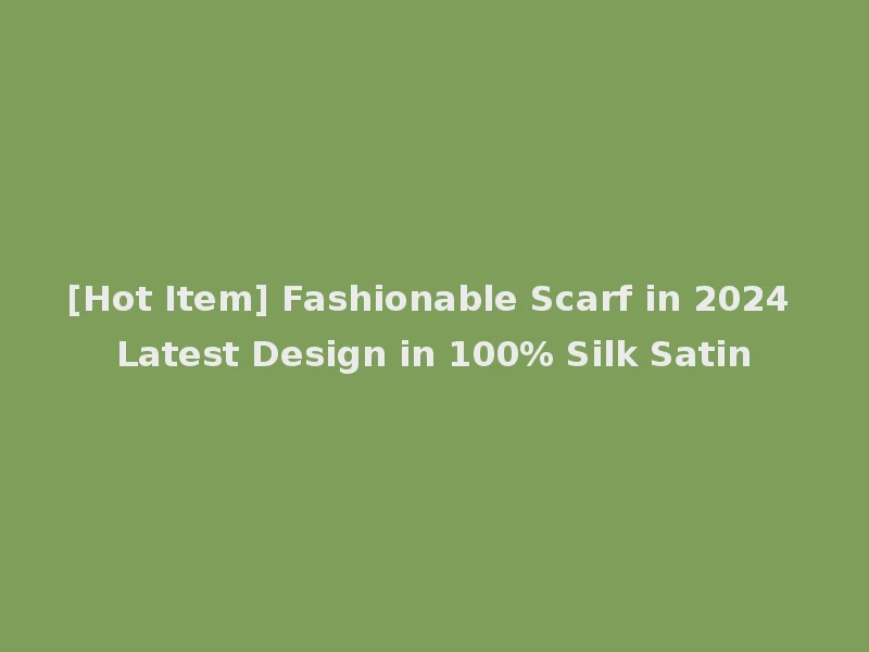 [Hot Item] Fashionable Scarf in 2024 Latest Design in 100% Silk Satin