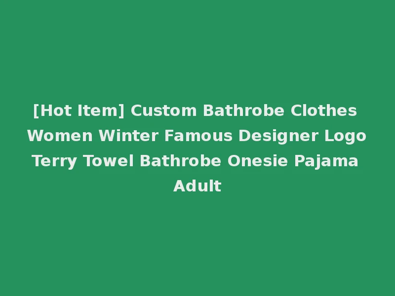 [Hot Item] Custom Bathrobe Clothes Women Winter Famous Designer Logo Terry Towel Bathrobe Onesie Pajama Adult
