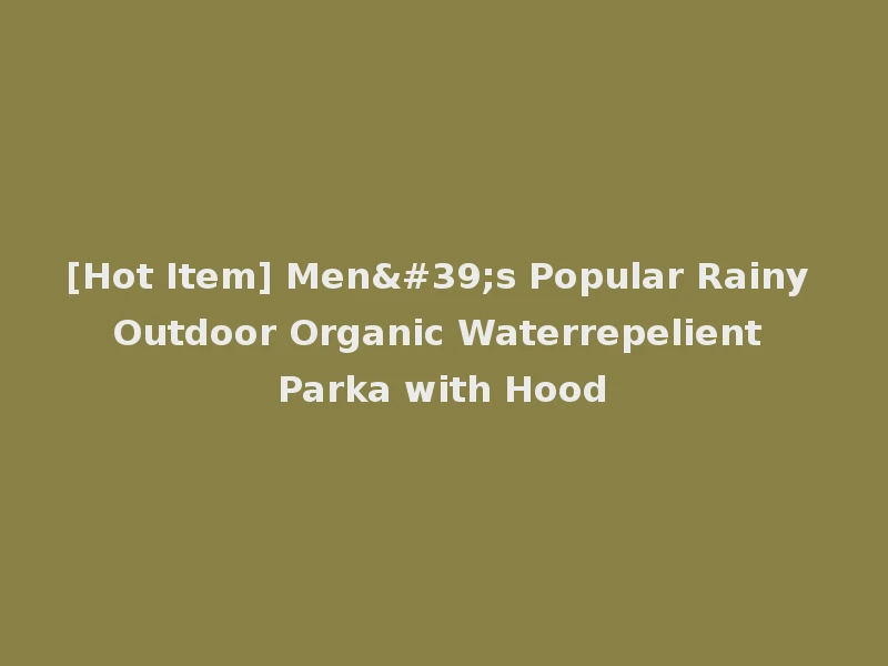 [Hot Item] Men's Popular Rainy Outdoor Organic Waterrepelient Parka with Hood