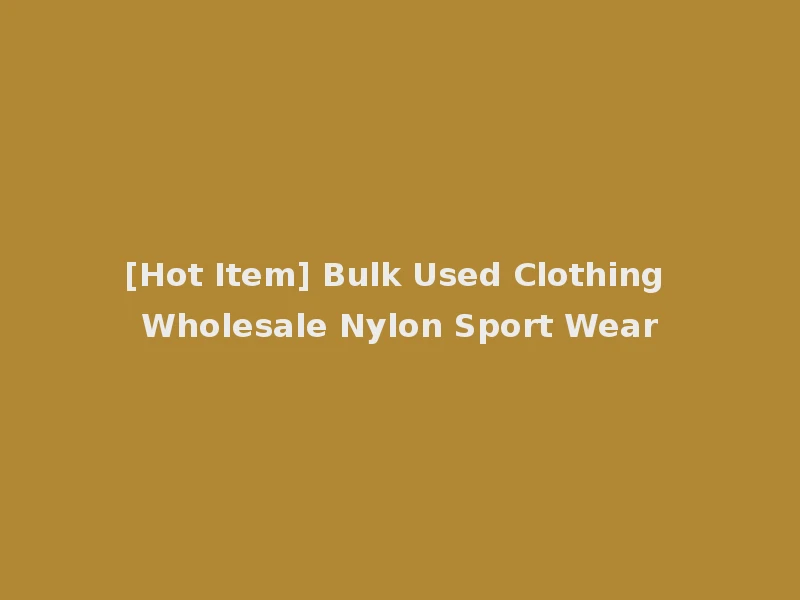 [Hot Item] Bulk Used Clothing Wholesale Nylon Sport Wear