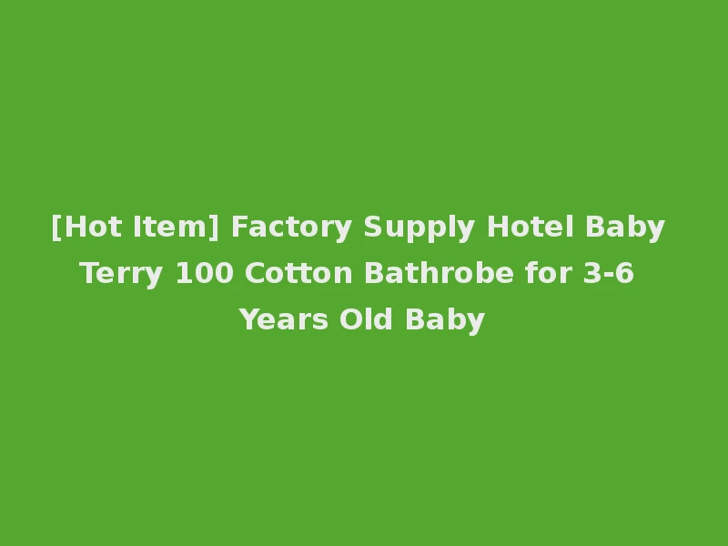 [Hot Item] Factory Supply Hotel Baby Terry 100 Cotton Bathrobe for 3-6 Years Old Baby