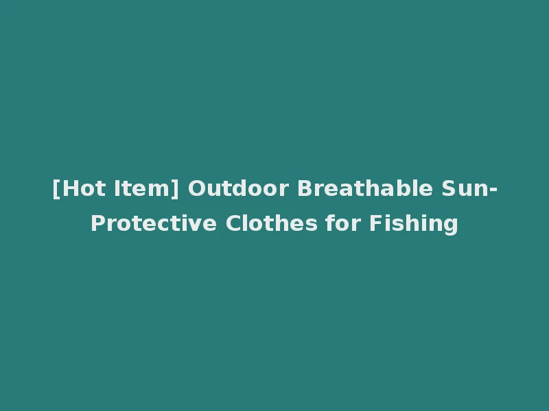 [Hot Item] Outdoor Breathable Sun-Protective Clothes for Fishing