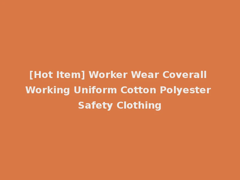 [Hot Item] Worker Wear Coverall Working Uniform Cotton Polyester Safety Clothing