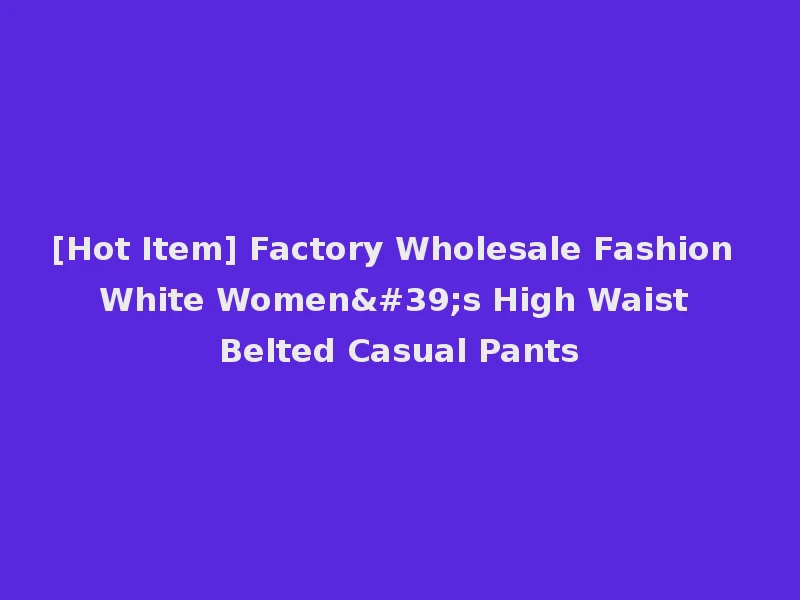 [Hot Item] Factory Wholesale Fashion White Women's High Waist Belted Casual Pants