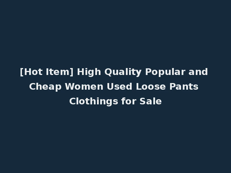 [Hot Item] High Quality Popular and Cheap Women Used Loose Pants Clothings for Sale
