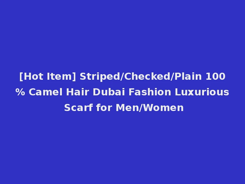 [Hot Item] Striped/Checked/Plain 100% Camel Hair Dubai Fashion Luxurious Scarf for Men/Women