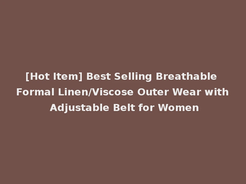 [Hot Item] Best Selling Breathable Formal Linen/Viscose Outer Wear with Adjustable Belt for Women