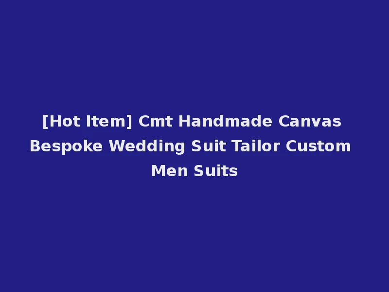 [Hot Item] Cmt Handmade Canvas Bespoke Wedding Suit Tailor Custom Men Suits