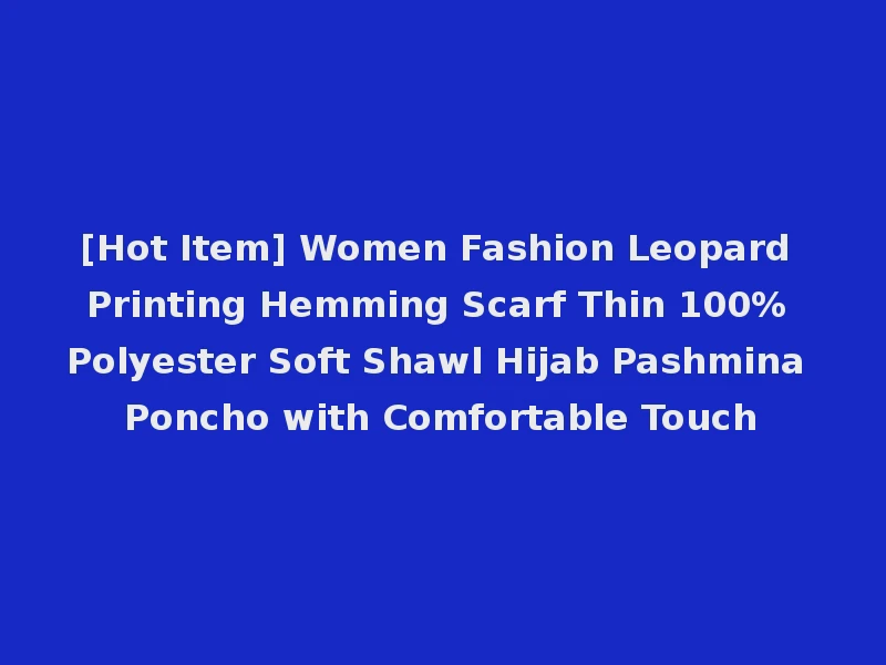 [Hot Item] Women Fashion Leopard Printing Hemming Scarf Thin 100% Polyester Soft Shawl Hijab Pashmina Poncho with Comfortable Touch