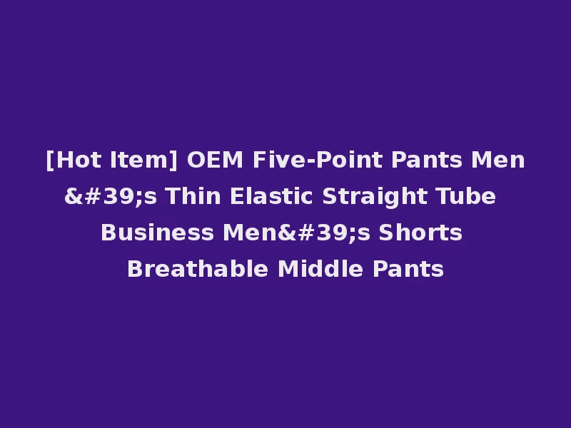 [Hot Item] OEM Five-Point Pants Men's Thin Elastic Straight Tube Business Men's Shorts Breathable Middle Pants