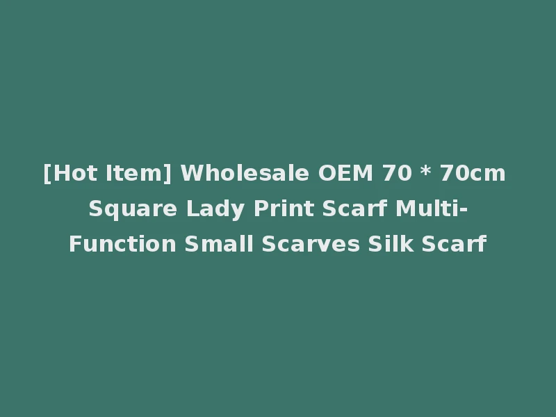 [Hot Item] Wholesale OEM 70 * 70cm Square Lady Print Scarf Multi-Function Small Scarves Silk Scarf