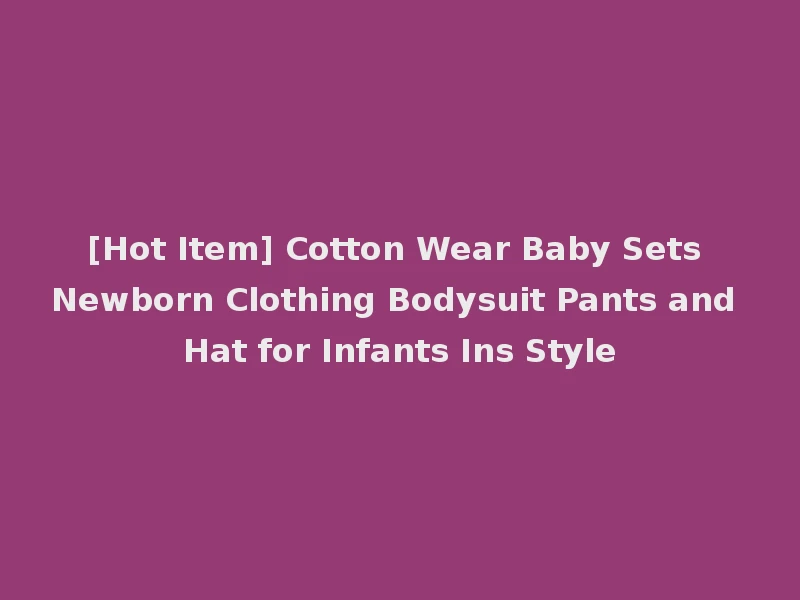 [Hot Item] Cotton Wear Baby Sets Newborn Clothing Bodysuit Pants and Hat for Infants Ins Style