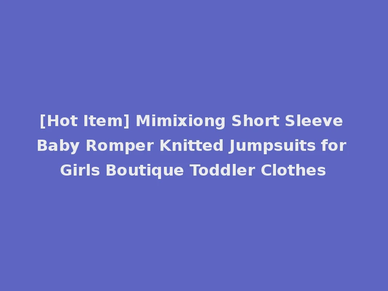 [Hot Item] Mimixiong Short Sleeve Baby Romper Knitted Jumpsuits for Girls Boutique Toddler Clothes