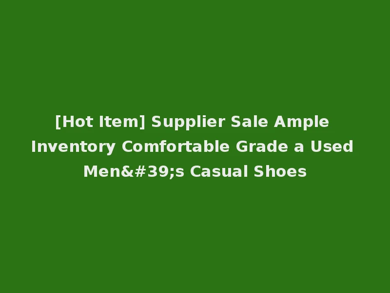 [Hot Item] Supplier Sale Ample Inventory Comfortable Grade a Used Men's Casual Shoes