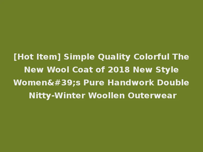 [Hot Item] Simple Quality Colorful The New Wool Coat of 2018 New Style Women's Pure Handwork Double Nitty-Winter Woollen Outerwear