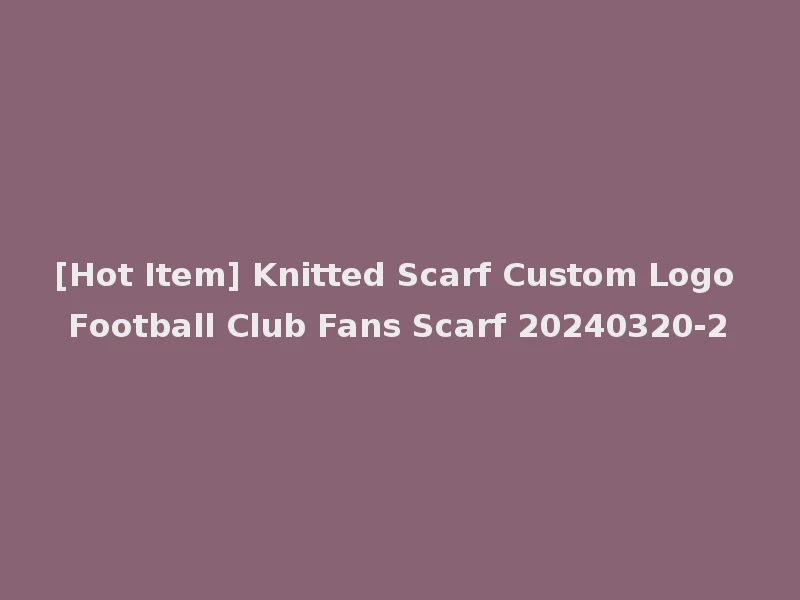[Hot Item] Knitted Scarf Custom Logo Football Club Fans Scarf 20240320-2