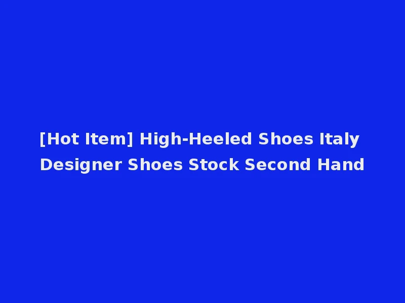 [Hot Item] High-Heeled Shoes Italy Designer Shoes Stock Second Hand