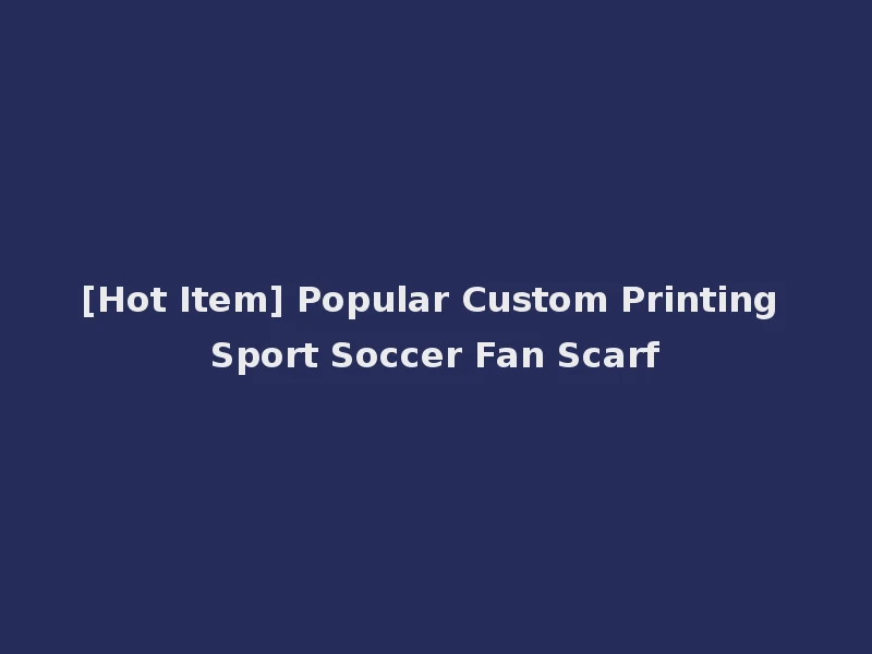 [Hot Item] Popular Custom Printing Sport Soccer Fan Scarf
