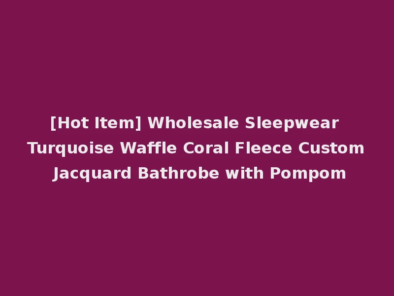 [Hot Item] Wholesale Sleepwear Turquoise Waffle Coral Fleece Custom Jacquard Bathrobe with Pompom
