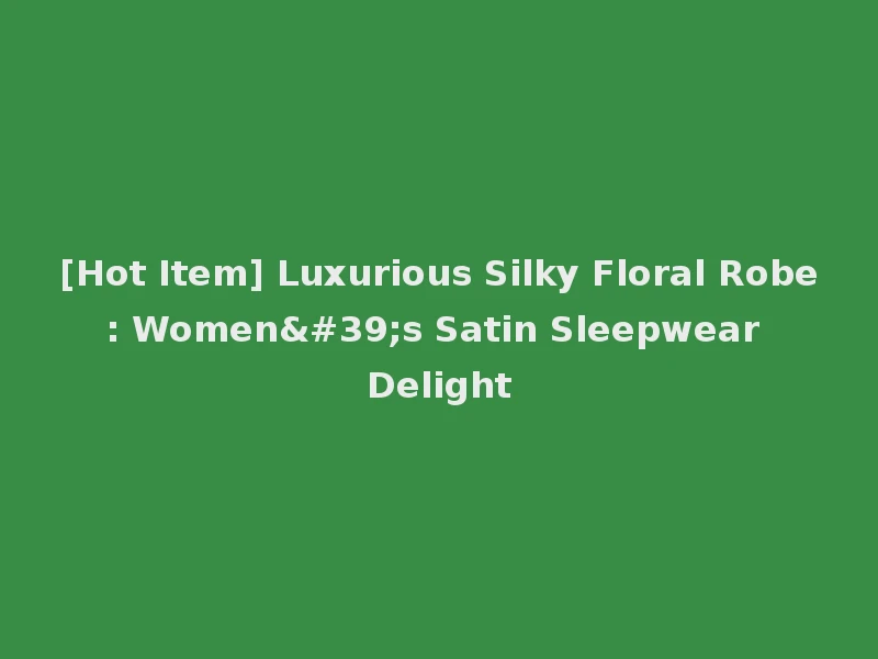 [Hot Item] Luxurious Silky Floral Robe: Women's Satin Sleepwear Delight