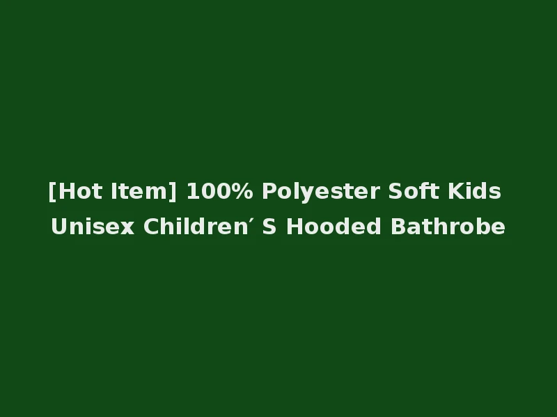 [Hot Item] 100% Polyester Soft Kids Unisex Children′ S Hooded Bathrobe