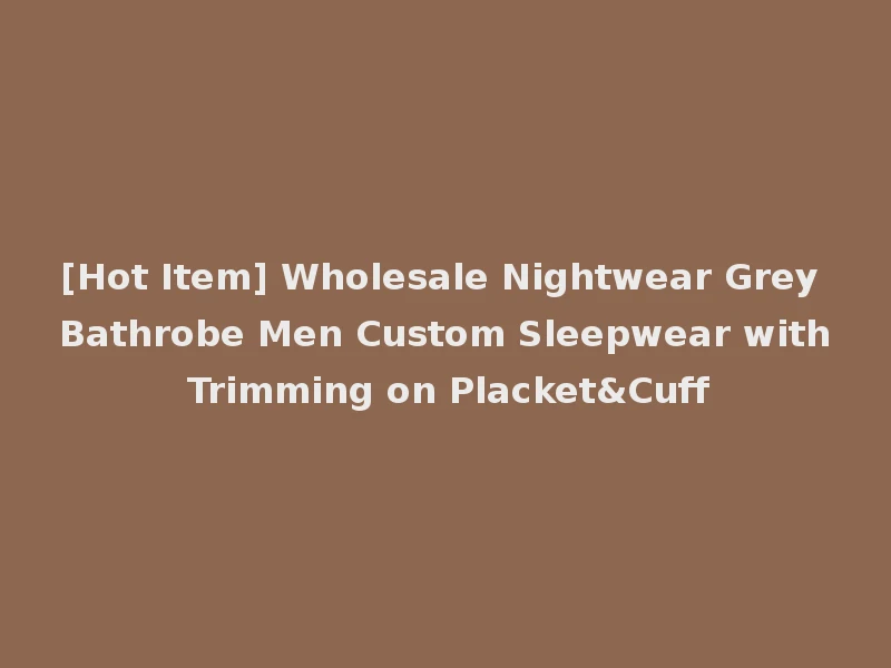[Hot Item] Wholesale Nightwear Grey Bathrobe Men Custom Sleepwear with Trimming on Placket&Cuff