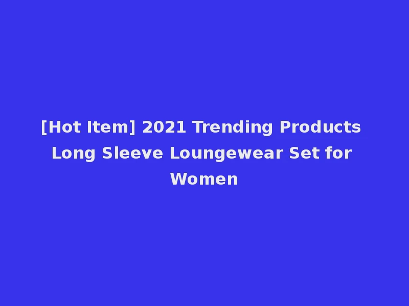 [Hot Item] 2021 Trending Products Long Sleeve Loungewear Set for Women