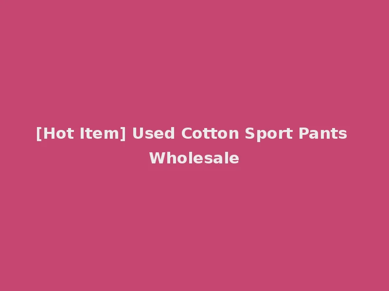 [Hot Item] Used Cotton Sport Pants Wholesale