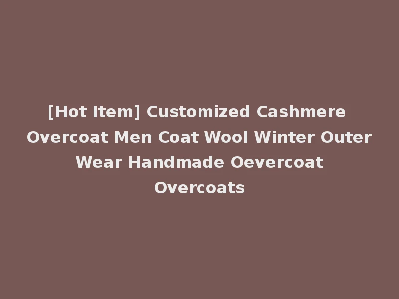 [Hot Item] Customized Cashmere Overcoat Men Coat Wool Winter Outer Wear Handmade Oevercoat Overcoats