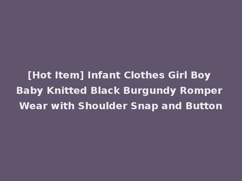[Hot Item] Infant Clothes Girl Boy Baby Knitted Black Burgundy Romper Wear with Shoulder Snap and Button