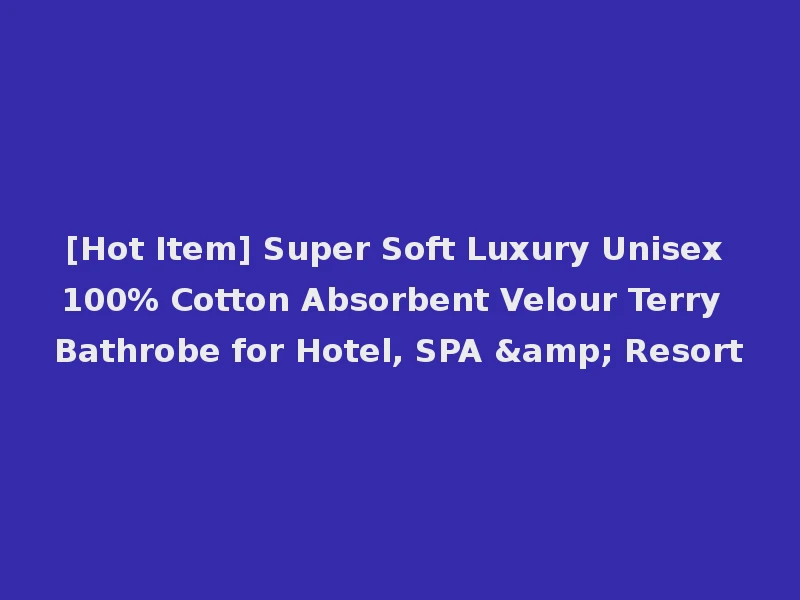 [Hot Item] Super Soft Luxury Unisex 100% Cotton Absorbent Velour Terry Bathrobe for Hotel, SPA & Resort