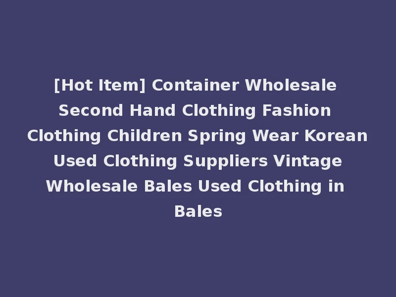 [Hot Item] Container Wholesale Second Hand Clothing Fashion Clothing Children Spring Wear Korean Used Clothing Suppliers Vintage Wholesale Bales Used Clothing in Bales