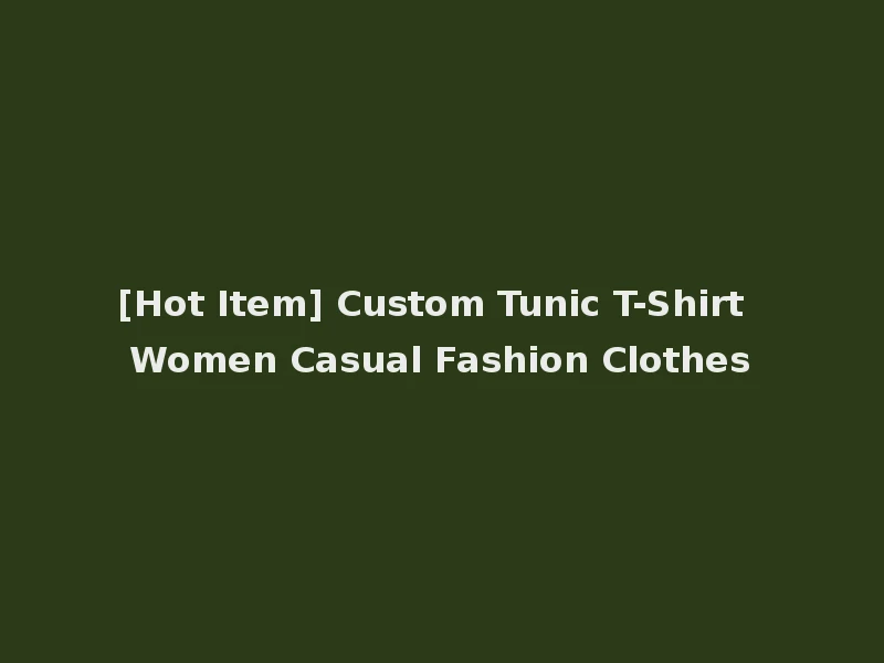 [Hot Item] Custom Tunic T-Shirt Women Casual Fashion Clothes