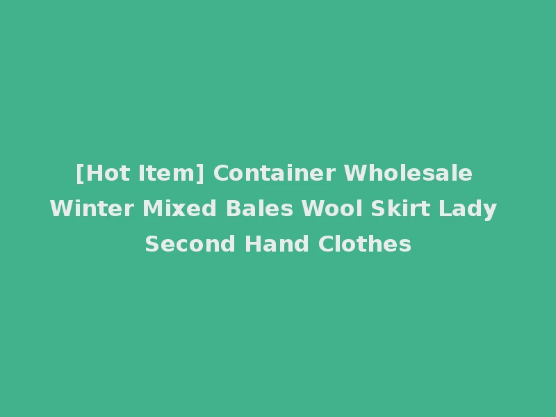 [Hot Item] Container Wholesale Winter Mixed Bales Wool Skirt Lady Second Hand Clothes